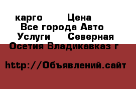 карго 977 › Цена ­ 15 - Все города Авто » Услуги   . Северная Осетия,Владикавказ г.